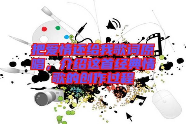 把愛情還給我歌詞原唱，介紹這首經(jīng)典情歌的創(chuàng)作過程
