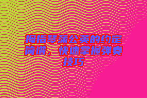 拇指琴蒲公英的約定簡(jiǎn)譜，快速掌握彈奏技巧