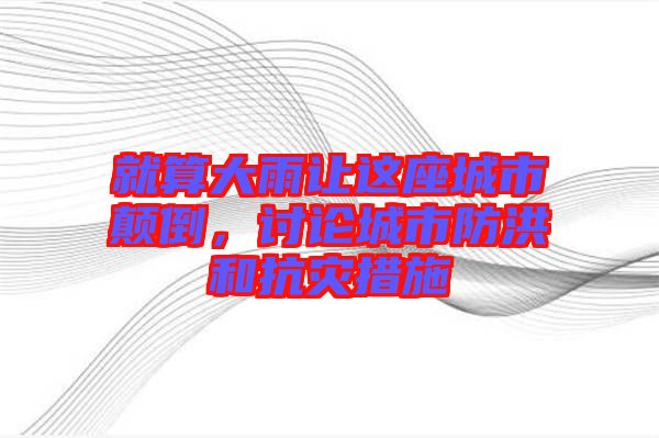 就算大雨讓這座城市顛倒，討論城市防洪和抗災(zāi)措施