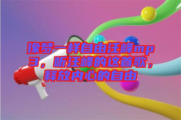 像夢(mèng)一樣自由汪峰mp3，聽汪峰的這首歌，釋放內(nèi)心的自由