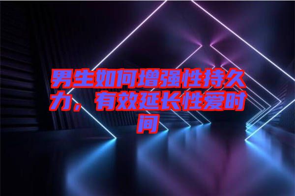 男生如何增強(qiáng)性持久力，有效延長性愛時間