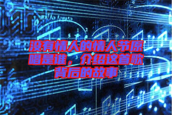 沒有情人的情人節(jié)原唱是誰，介紹這首歌背后的故事