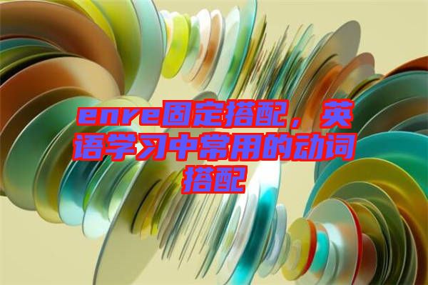 enre固定搭配，英語學(xué)習(xí)中常用的動(dòng)詞搭配
