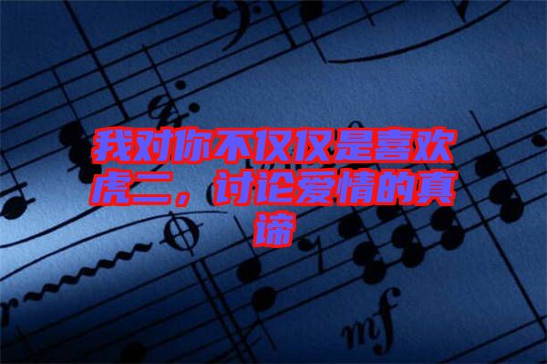 我對(duì)你不僅僅是喜歡虎二，討論愛情的真諦