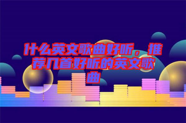 什么英文歌曲好聽(tīng)，推薦幾首好聽(tīng)的英文歌曲