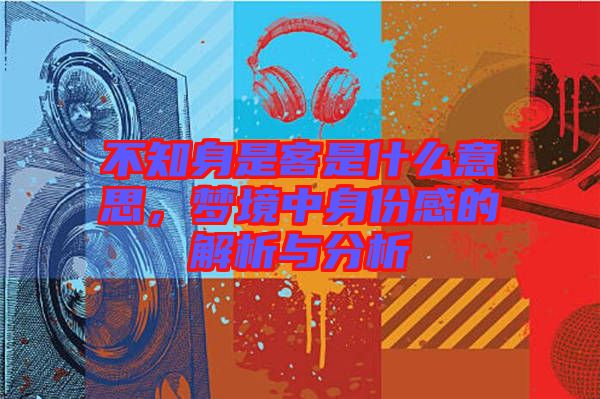 不知身是客是什么意思，夢境中身份感的解析與分析