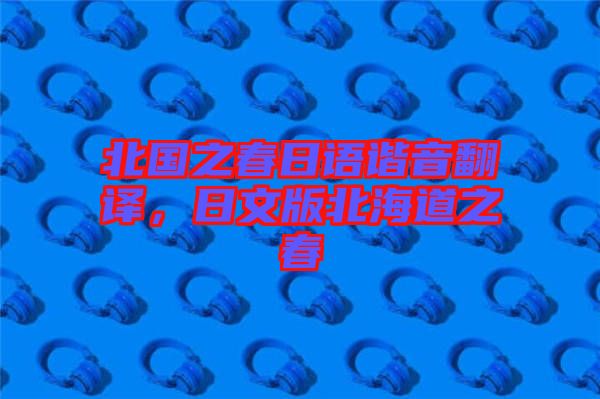 北國(guó)之春日語(yǔ)諧音翻譯，日文版北海道之春