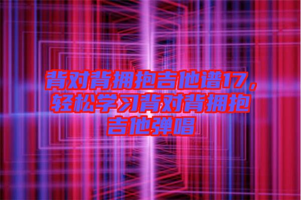 背對背擁抱吉他譜17，輕松學(xué)習(xí)背對背擁抱吉他彈唱