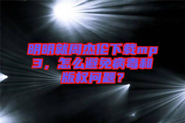 明明就周杰倫下載mp3，怎么避免病毒和版權(quán)問題？