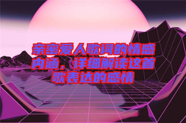 親密愛人歌詞的情感內(nèi)涵，詳細解讀這首歌表達的感情