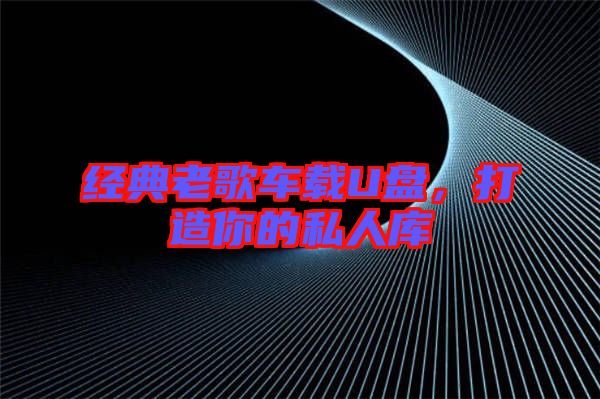 經(jīng)典老歌車載U盤，打造你的私人庫
