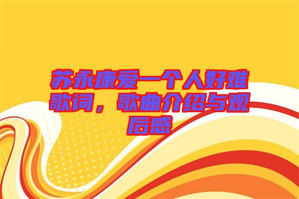 蘇永康愛一個(gè)人好難歌詞，歌曲介紹與觀后感