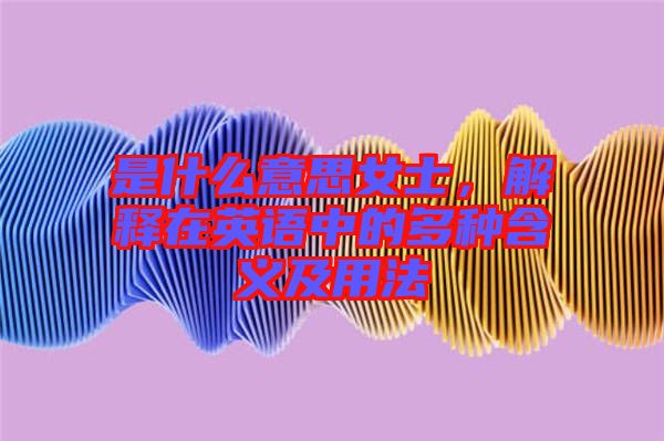 是什么意思女士，解釋在英語中的多種含義及用法