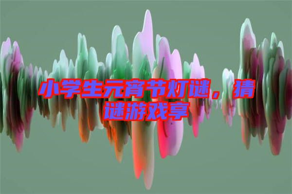 小學(xué)生元宵節(jié)燈謎，猜謎游戲享