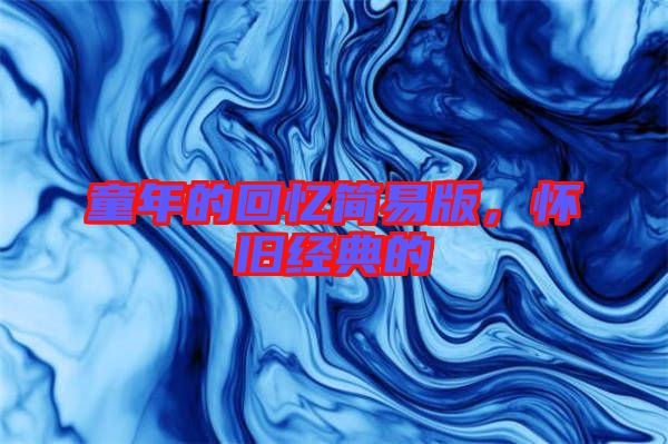 童年的回憶簡(jiǎn)易版，懷舊經(jīng)典的