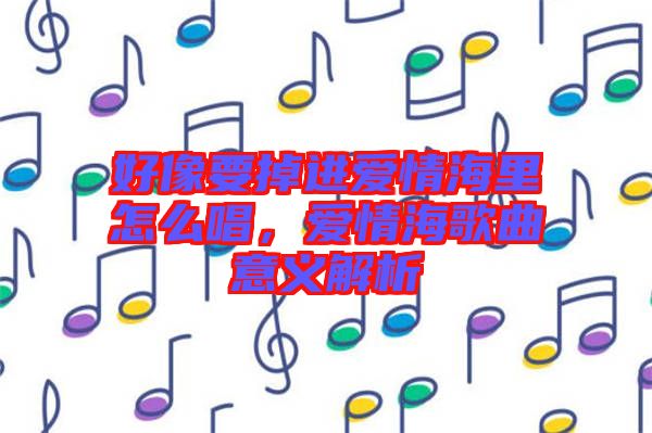 好像要掉進(jìn)愛情海里怎么唱，愛情海歌曲意義解析