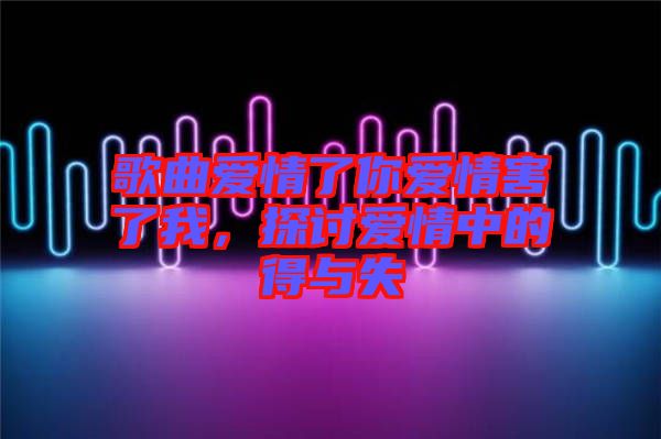 歌曲愛情了你愛情害了我，探討愛情中的得與失