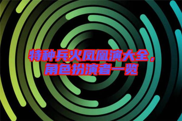 特種兵火鳳凰演大全，角色扮演者一覽