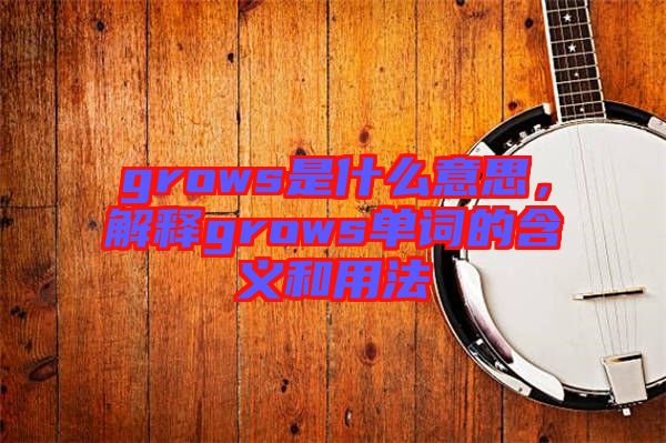 grows是什么意思，解釋grows單詞的含義和用法