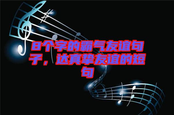 8個字的霸氣友誼句子，達(dá)真摯友誼的短句