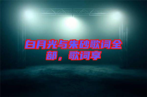白月光與朱砂歌詞全部，歌詞享