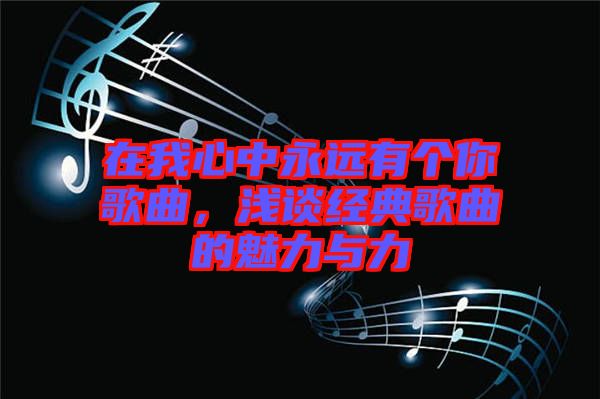 在我心中永遠(yuǎn)有個(gè)你歌曲，淺談經(jīng)典歌曲的魅力與力