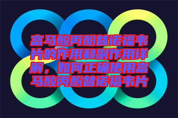 富馬酸丙酚替諾福韋片的作用和副作用詳解，如何正確使用富馬酸丙酚替諾福韋片