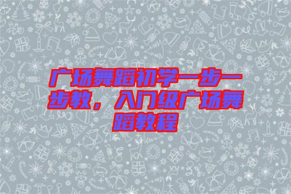廣場(chǎng)舞蹈初學(xué)一步一步教，入門(mén)級(jí)廣場(chǎng)舞蹈教程