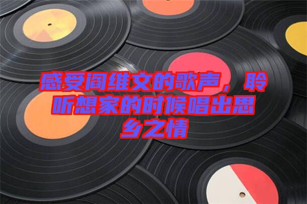 感受閻維文的歌聲，聆聽(tīng)想家的時(shí)候唱出思鄉(xiāng)之情