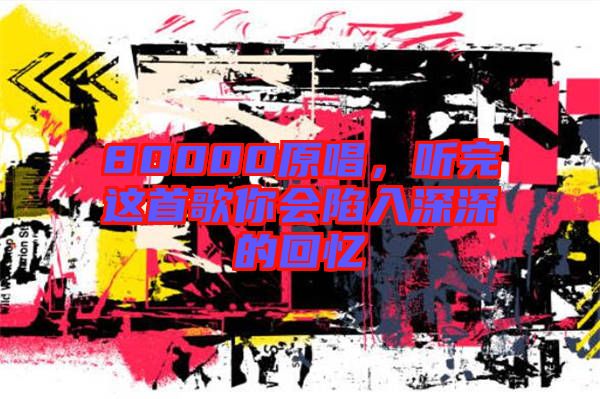 80000原唱，聽完這首歌你會陷入深深的回憶