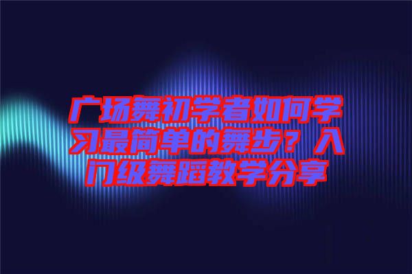 廣場舞初學者如何學習最簡單的舞步？入門級舞蹈教學分享