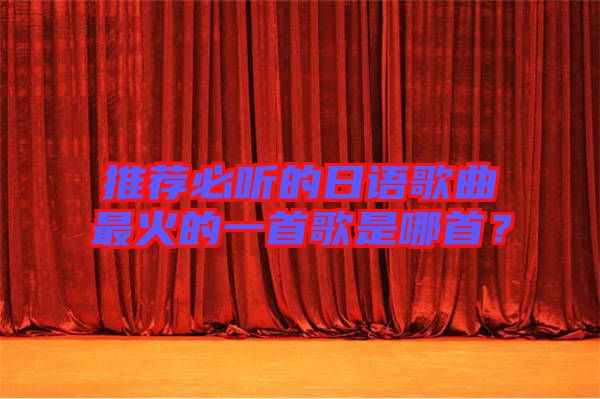 推薦必聽的日語歌曲最火的一首歌是哪首？