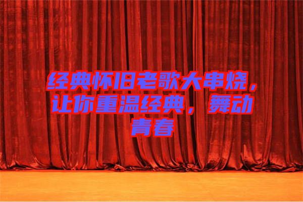 經(jīng)典懷舊老歌大串燒，讓你重溫經(jīng)典，舞動青春