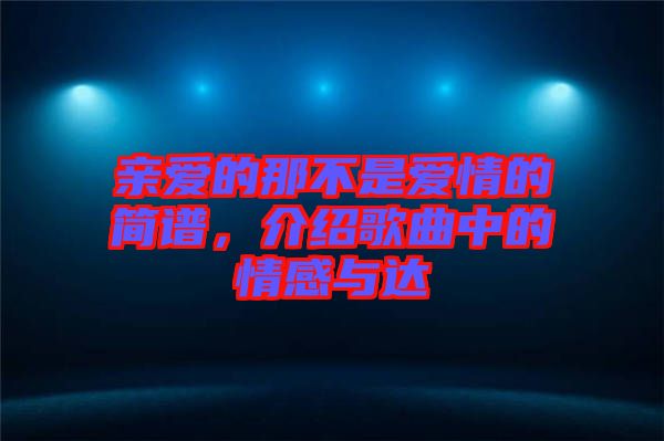 親愛的那不是愛情的簡(jiǎn)譜，介紹歌曲中的情感與達(dá)