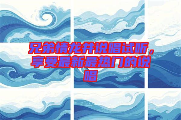 兄弟情龍井說唱試聽，享受最新最熱門的說唱
