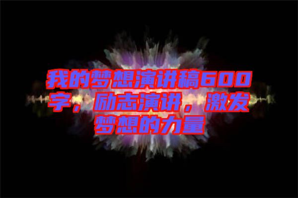 我的夢想演講稿600字，勵志演講，激發(fā)夢想的力量