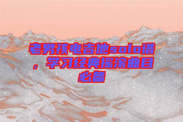 老男孩電吉他solo譜，學習經(jīng)典搖滾曲目必備