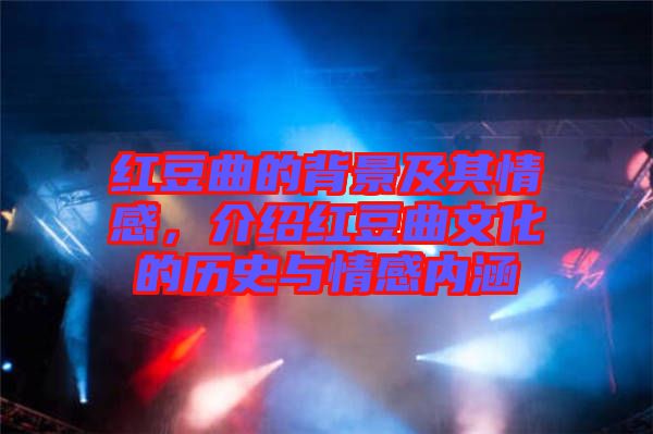 紅豆曲的背景及其情感，介紹紅豆曲文化的歷史與情感內(nèi)涵