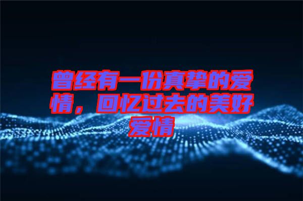 曾經(jīng)有一份真摯的愛(ài)情，回憶過(guò)去的美好愛(ài)情