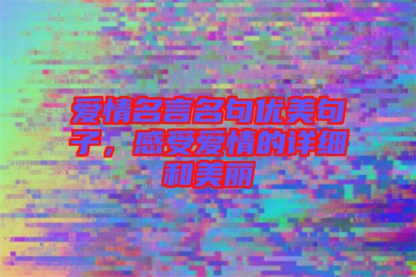 愛情名言名句優(yōu)美句子，感受愛情的詳細(xì)和美麗