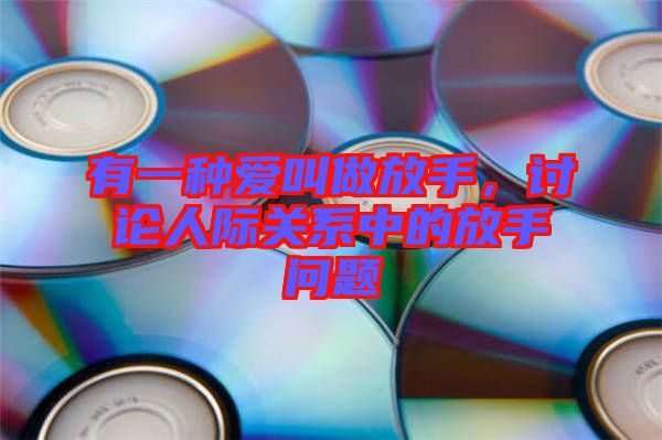 有一種愛叫做放手，討論人際關(guān)系中的放手問題