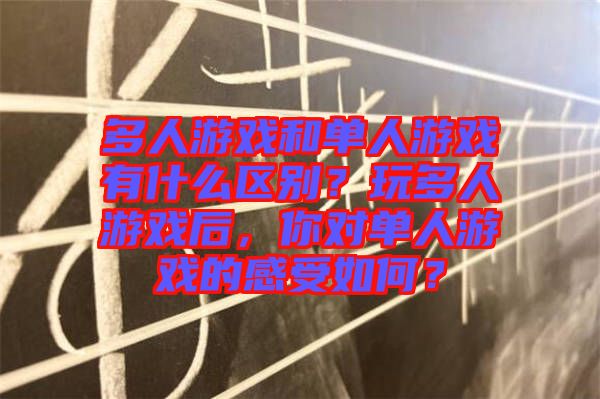 多人游戲和單人游戲有什么區(qū)別？玩多人游戲后，你對單人游戲的感受如何？