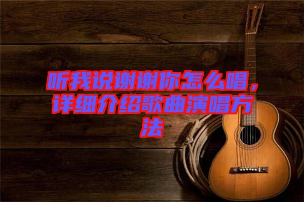 聽我說謝謝你怎么唱，詳細(xì)介紹歌曲演唱方法