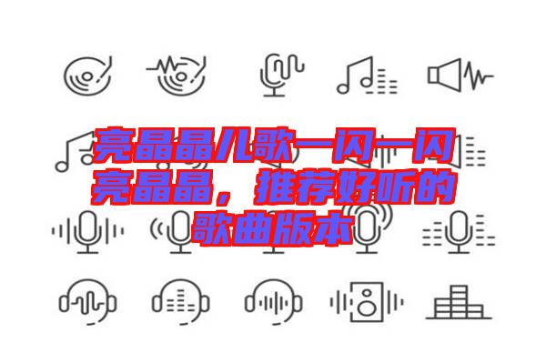 亮晶晶兒歌一閃一閃亮晶晶，推薦好聽(tīng)的歌曲版本
