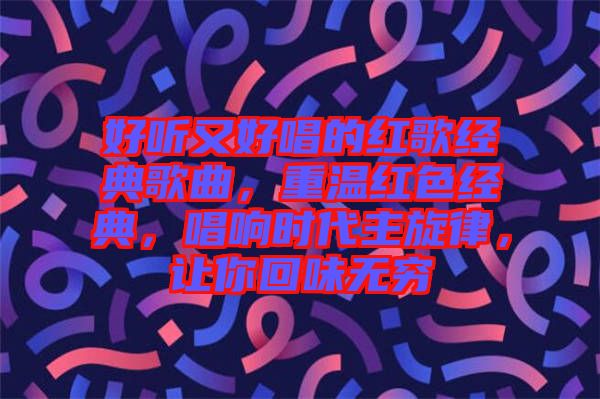 好聽又好唱的紅歌經(jīng)典歌曲，重溫紅色經(jīng)典，唱響時(shí)代主旋律，讓你回味無(wú)窮
