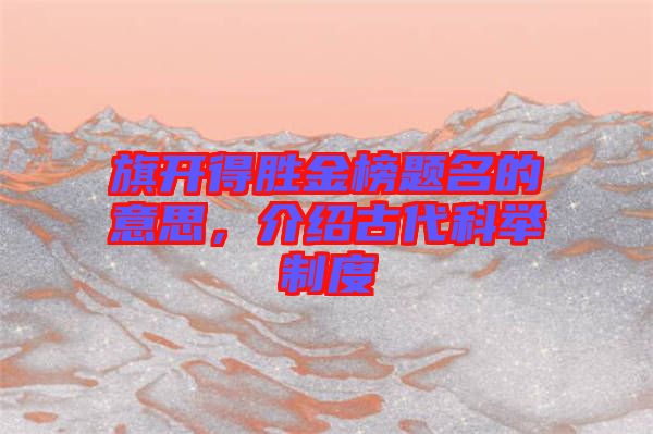 旗開得勝金榜題名的意思，介紹古代科舉制度