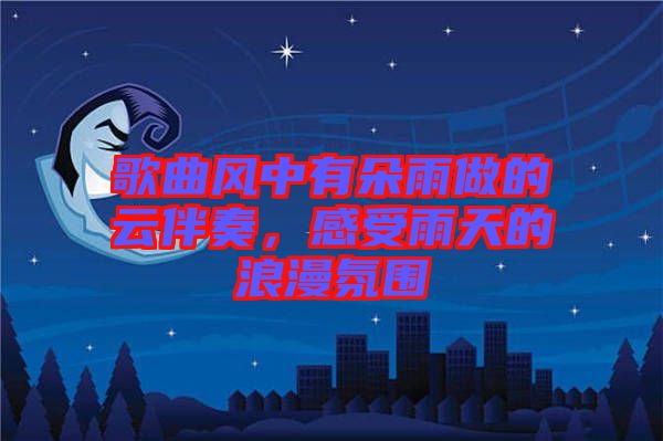 歌曲風(fēng)中有朵雨做的云伴奏，感受雨天的浪漫氛圍