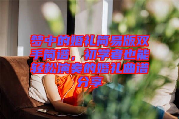 夢中的婚禮簡易版雙手簡譜，初學(xué)者也能輕松演奏的婚禮曲譜分享