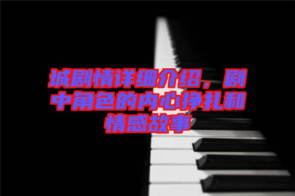 城劇情詳細介紹，劇中角色的內(nèi)心掙扎和情感故事