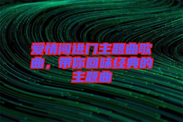 愛情闖進門主題曲歌曲，帶你回味經(jīng)典的主題曲